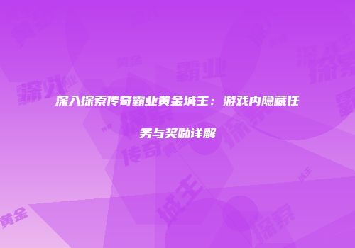 深入探索传奇霸业黄金城主：游戏内隐藏任务与奖励详解