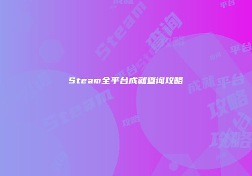 Steam全平台成就查询攻略