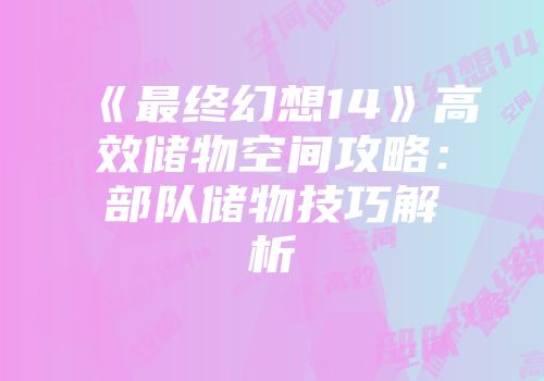 《最终幻想14》高效储物空间攻略：部队储物技巧解析