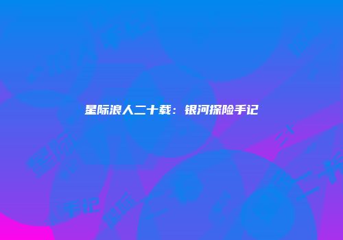 星际浪人二十载：银河探险手记