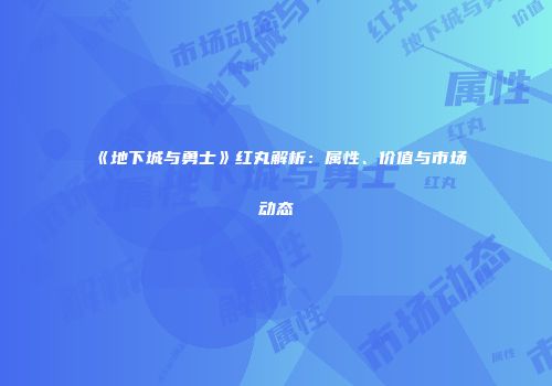 《地下城与勇士》红丸解析：属性、价值与市场动态