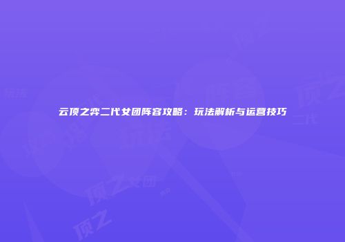 云顶之弈二代女团阵容攻略：玩法解析与运营技巧
