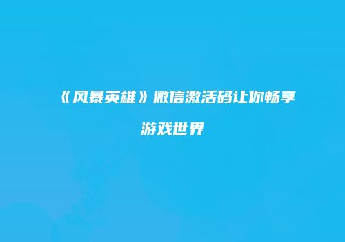 《风暴英雄》微信激活码让你畅享游戏世界
