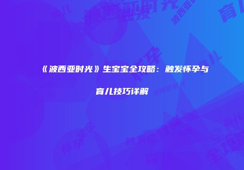 《波西亚时光》生宝宝全攻略：触发怀孕与育儿技巧详解