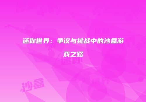 迷你世界：争议与挑战中的沙盒游戏之路
