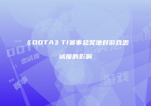 《DOTA》TI赛事总奖池对游戏忠诚度的影响