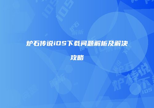 炉石传说iOS下载问题解析及解决攻略