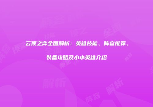 云顶之弈全面解析：英雄技能、阵容推荐、装备攻略及小小英雄介绍