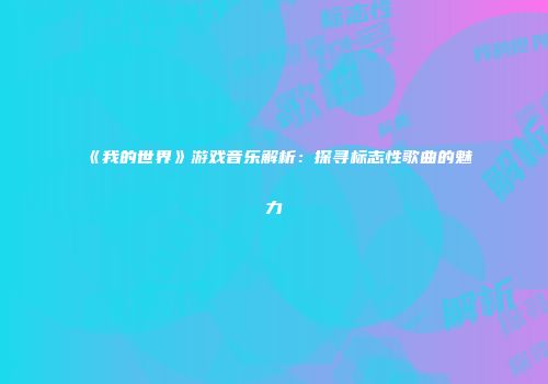 《我的世界》游戏音乐解析：探寻标志性歌曲的魅力