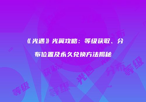 《光遇》光翼攻略：等级获取、分布位置及永久兑换方法揭秘