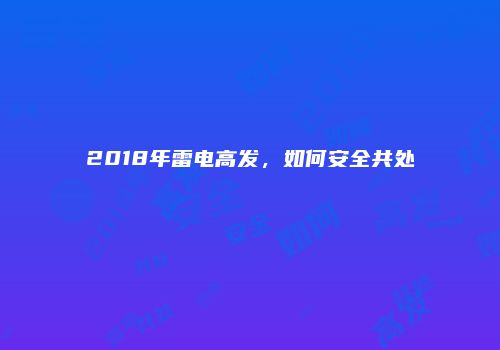 2018年雷电高发，如何安全共处