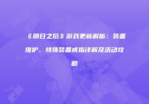 《明日之后》游戏更新解析：装备维护、特殊装备戒指详解及活动攻略