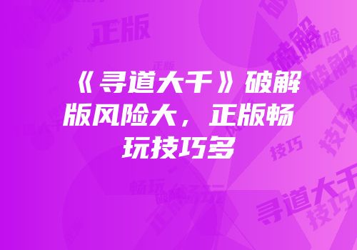 《寻道大千》破解版风险大，正版畅玩技巧多