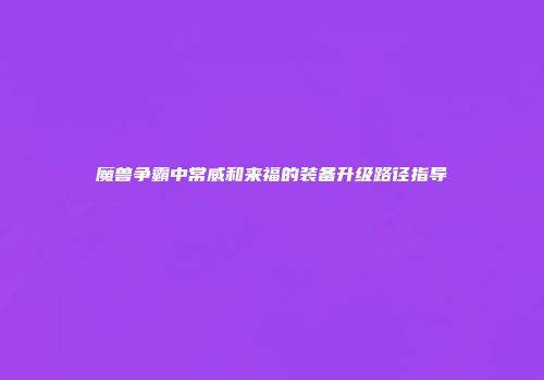 魔兽争霸中常威和来福的装备升级路径指导