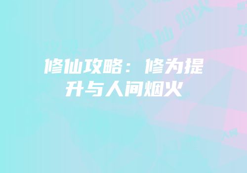 修仙攻略：修为提升与人间烟火