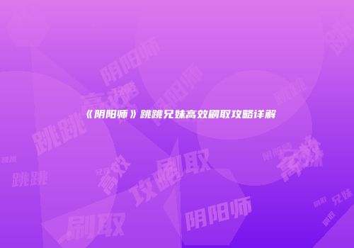 《阴阳师》跳跳兄妹高效刷取攻略详解