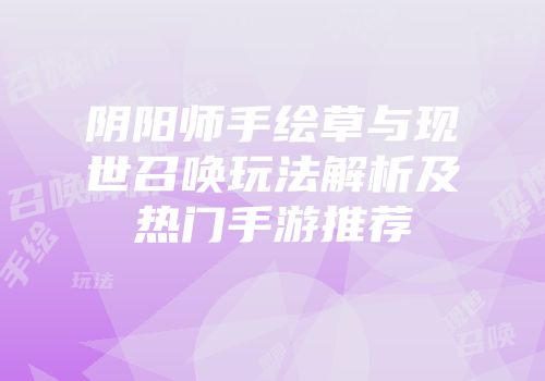 阴阳师手绘草与现世召唤玩法解析及热门手游推荐