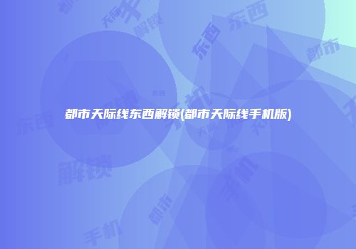 都市天际线东西解锁(都市天际线手机版)