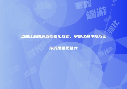 热血江湖端游直播强化攻略：掌握这些小技巧让你的角色更强大