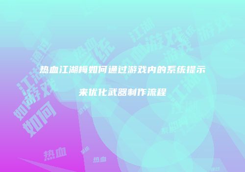 热血江湖梅如何通过游戏内的系统提示来优化武器制作流程