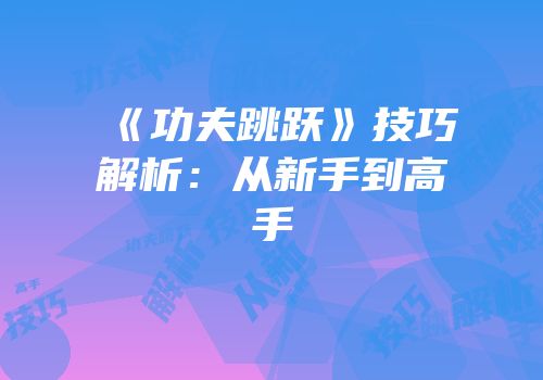 《功夫跳跃》技巧解析：从新手到高手