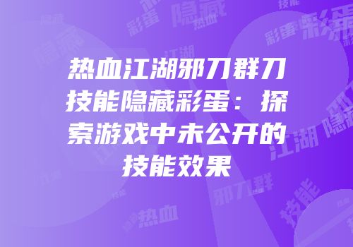 热血江湖邪刀群刀技能隐藏彩蛋：探索游戏中未公开的技能效果