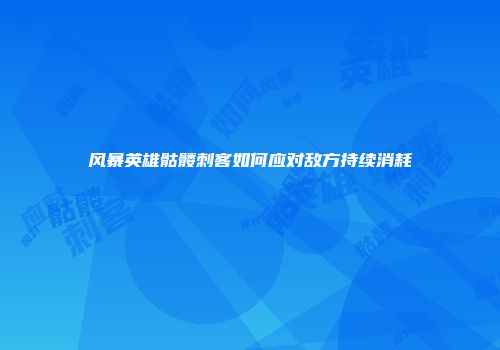 风暴英雄骷髅刺客如何应对敌方持续消耗