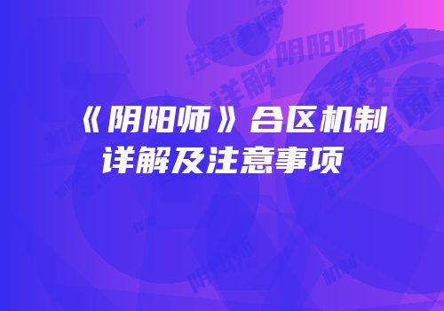 《阴阳师》合区机制详解及注意事项
