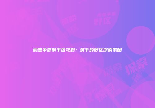 魔兽争霸射手图攻略：射手的野区探索策略