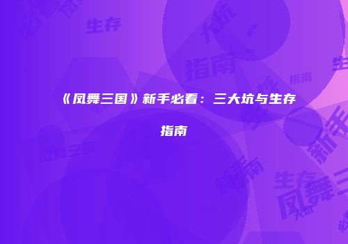 《凤舞三国》新手必看：三大坑与生存指南