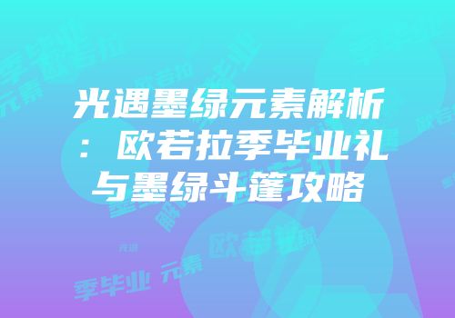 光遇墨绿元素解析：欧若拉季毕业礼与墨绿斗篷攻略