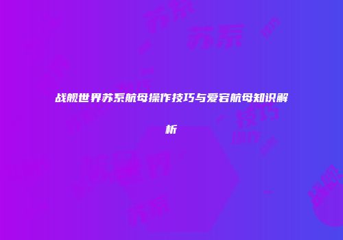 战舰世界苏系航母操作技巧与爱宕航母知识解析