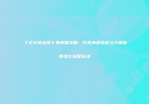 《艾尔登法环》龟壳盾攻略：开荒神器获取与力量信仰战士搭配玩法