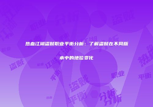 热血江湖盗贼职业平衡分析：了解盗贼在不同版本中的地位变化