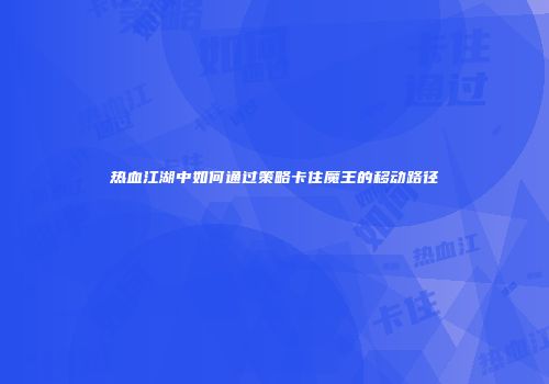 热血江湖中如何通过策略卡住魔王的移动路径