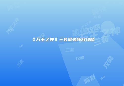 《万王之神》三套最强阵容攻略