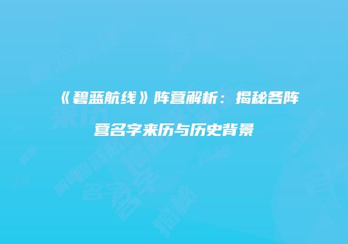 《碧蓝航线》阵营解析：揭秘各阵营名字来历与历史背景