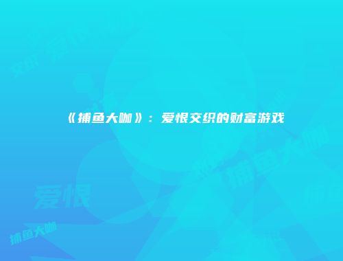 《捕鱼大咖》：爱恨交织的财富游戏