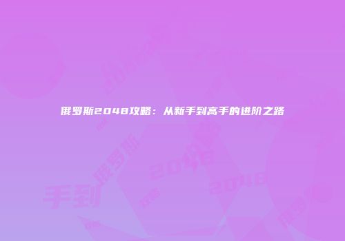 俄罗斯2048攻略：从新手到高手的进阶之路