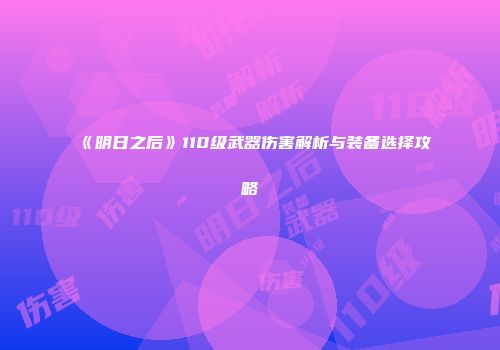 《明日之后》110级武器伤害解析与装备选择攻略