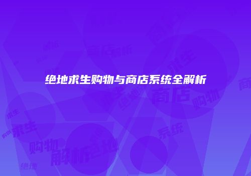 绝地求生购物与商店系统全解析