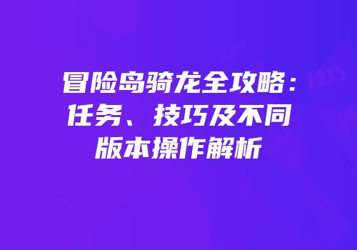 冒险岛骑龙全攻略：任务、技巧及不同版本操作解析