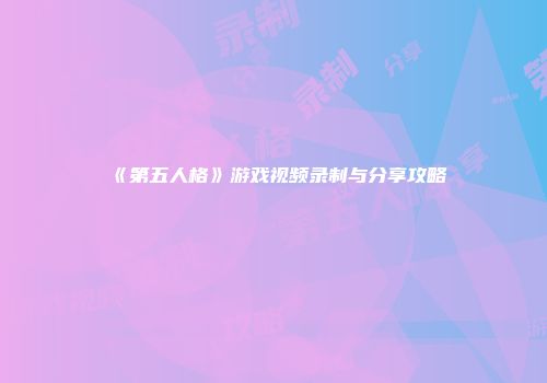 《第五人格》游戏视频录制与分享攻略