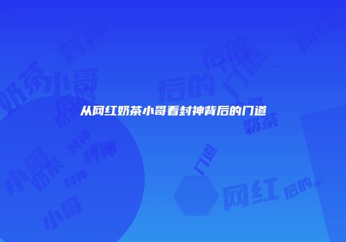 从网红奶茶小哥看封神背后的门道