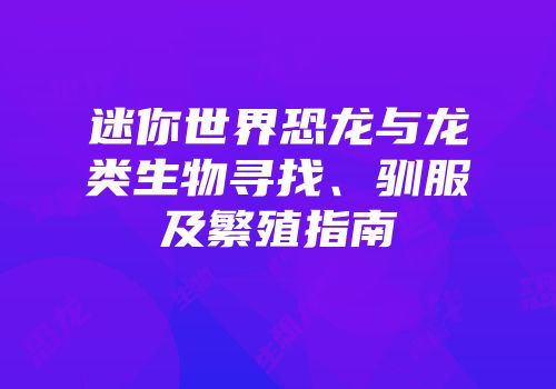 迷你世界恐龙与龙类生物寻找、驯服及繁殖指南
