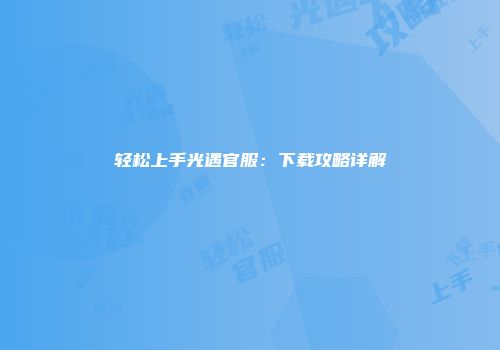 轻松上手光遇官服：下载攻略详解