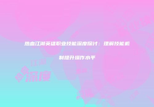 热血江湖英雄职业技能深度探讨：理解技能机制提升操作水平