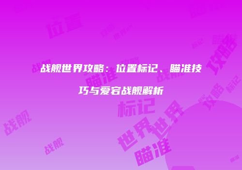战舰世界攻略：位置标记、瞄准技巧与爱宕战舰解析