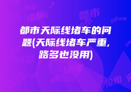 都市天际线堵车的问题(天际线堵车严重,路多也没用)