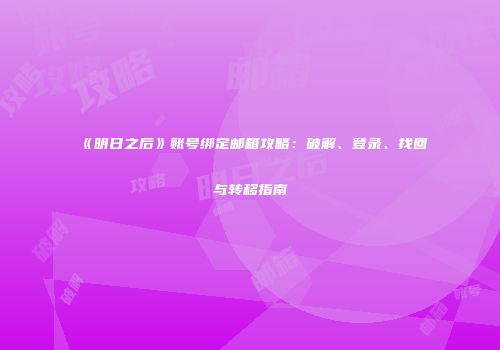 《明日之后》账号绑定邮箱攻略：破解、登录、找回与转移指南